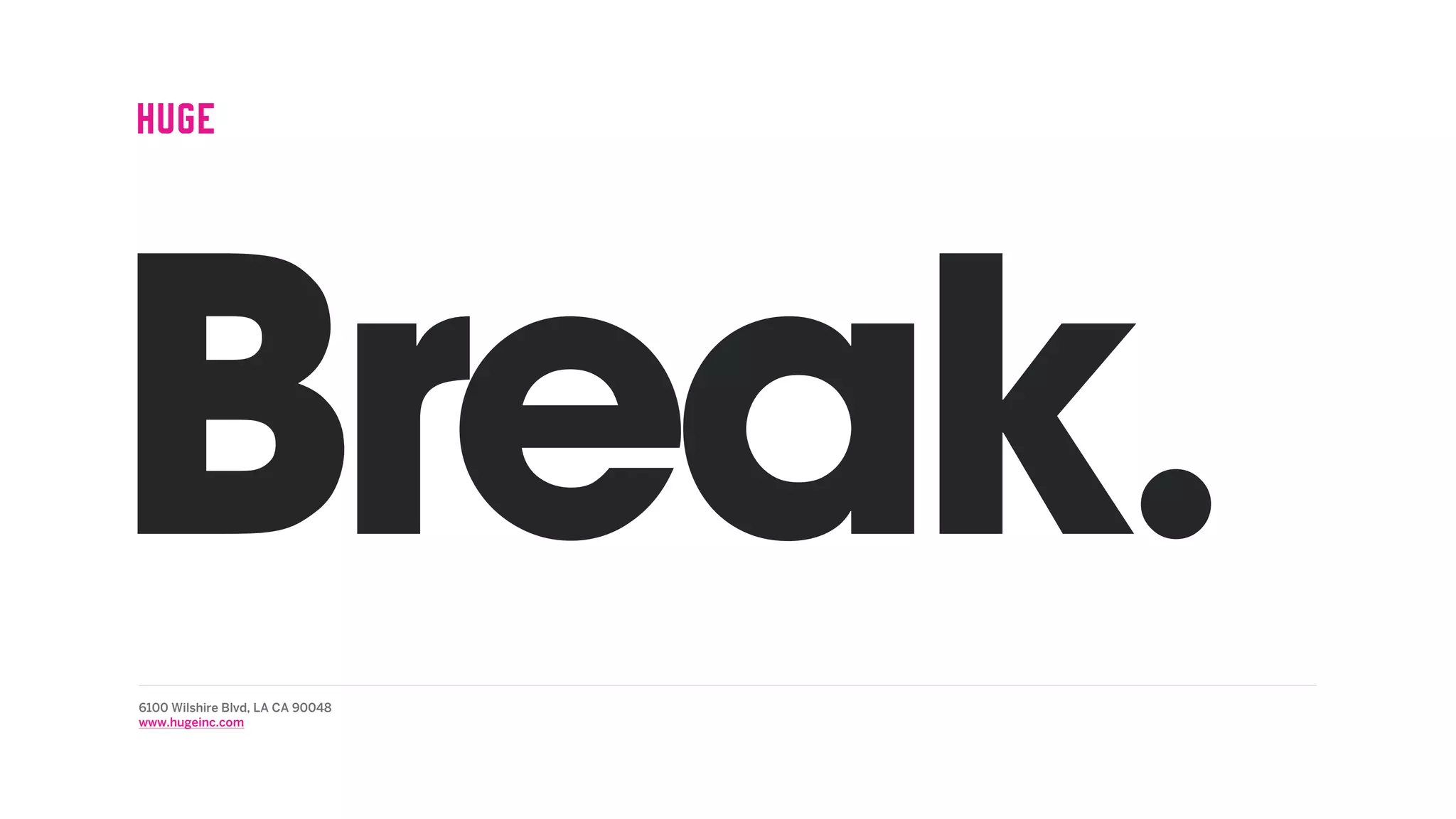 Break.6100 Wilshire Blvd, LA CA 90048
www.hugeinc.com
 