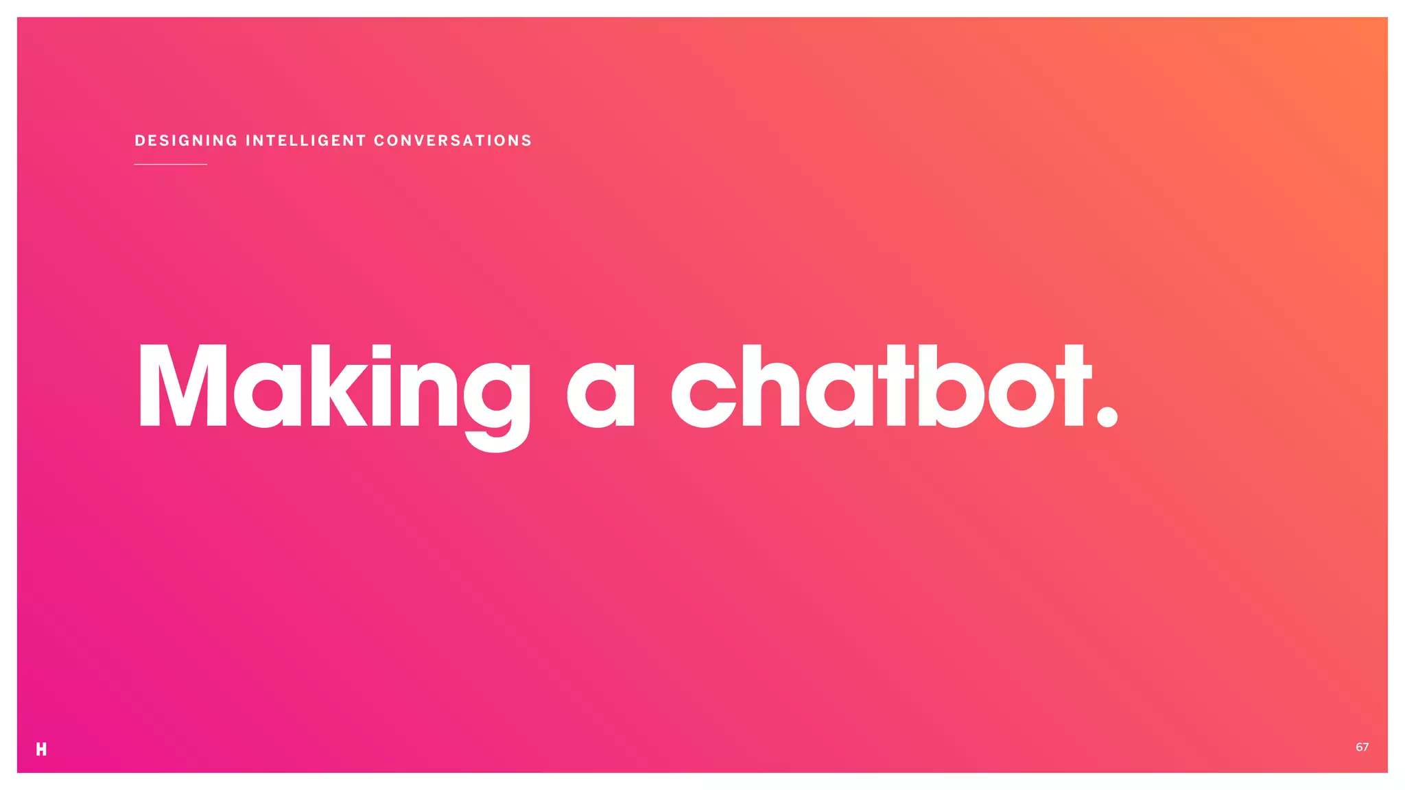 Making a chatbot.
DESIGNING INT ELLIGENT CON VER SATIO NS
67
 
