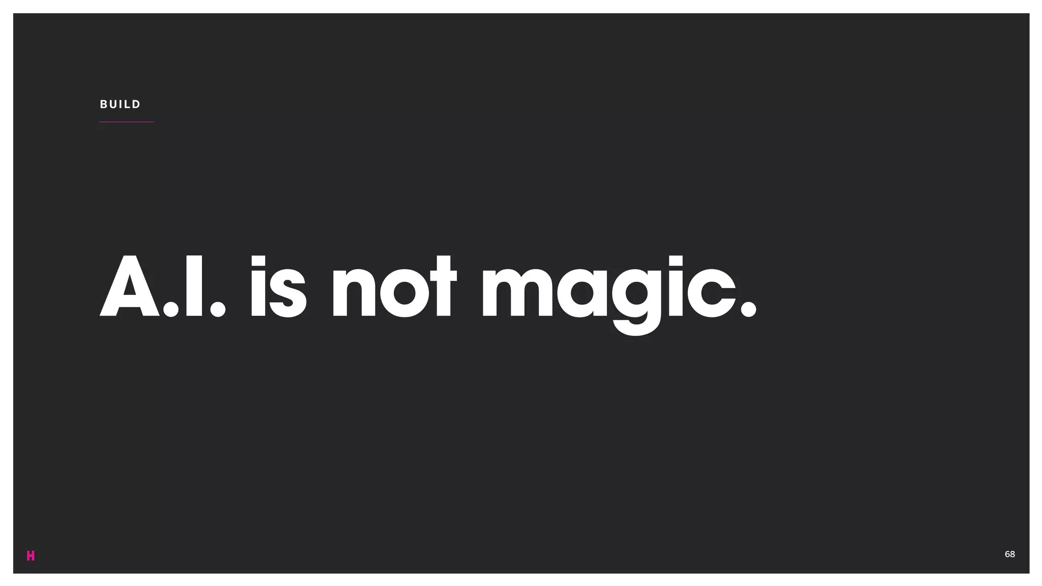 A.I. is not magic.
BUI LD
68
 