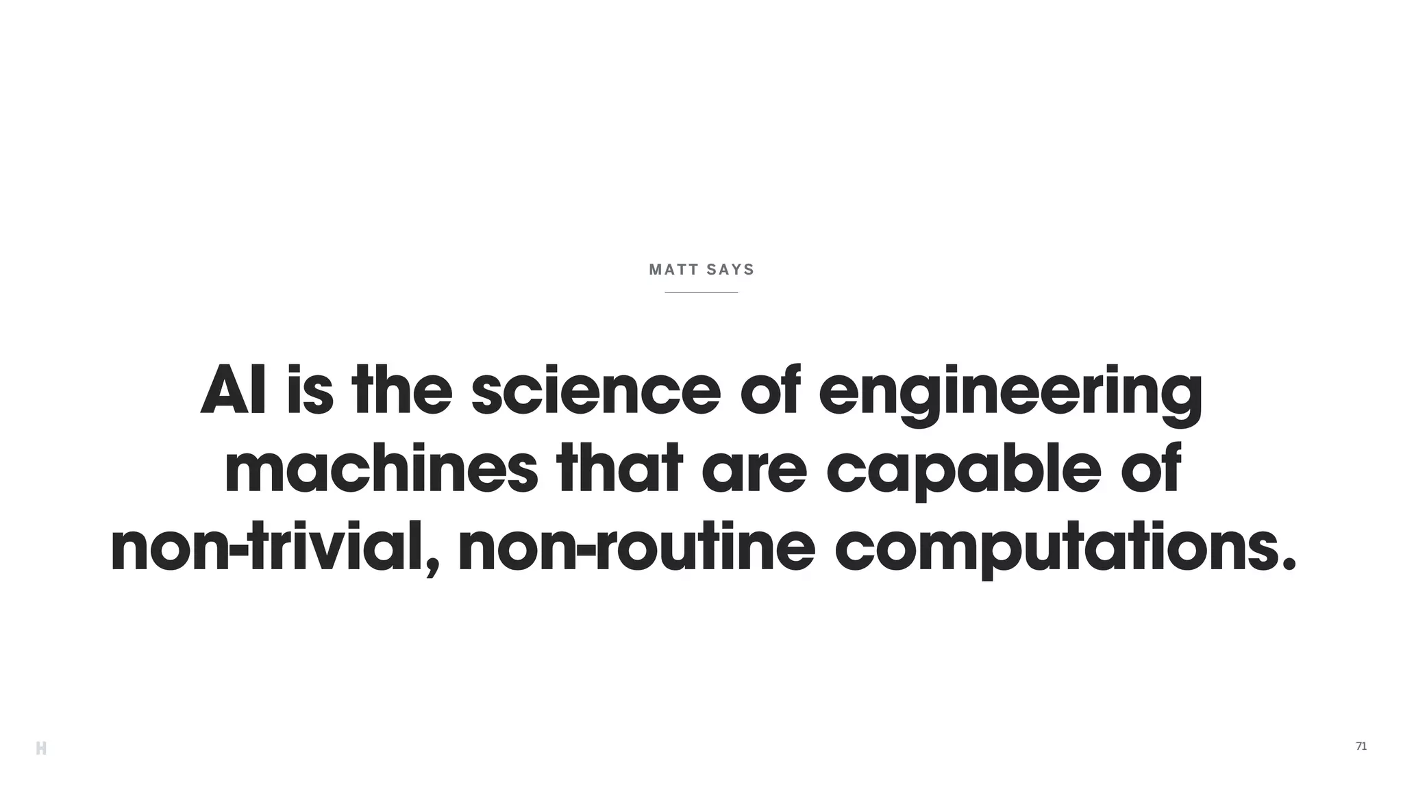 AI is the science of engineering
machines that are capable of
non-trivial, non-routine computations.
MATT SAYS
71
 
