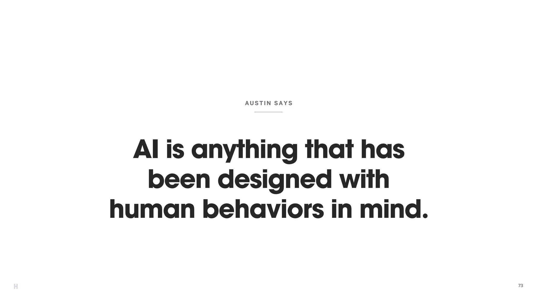 AI is anything that has
been designed with
human behaviors in mind.
AUSTIN SAYS
73
 