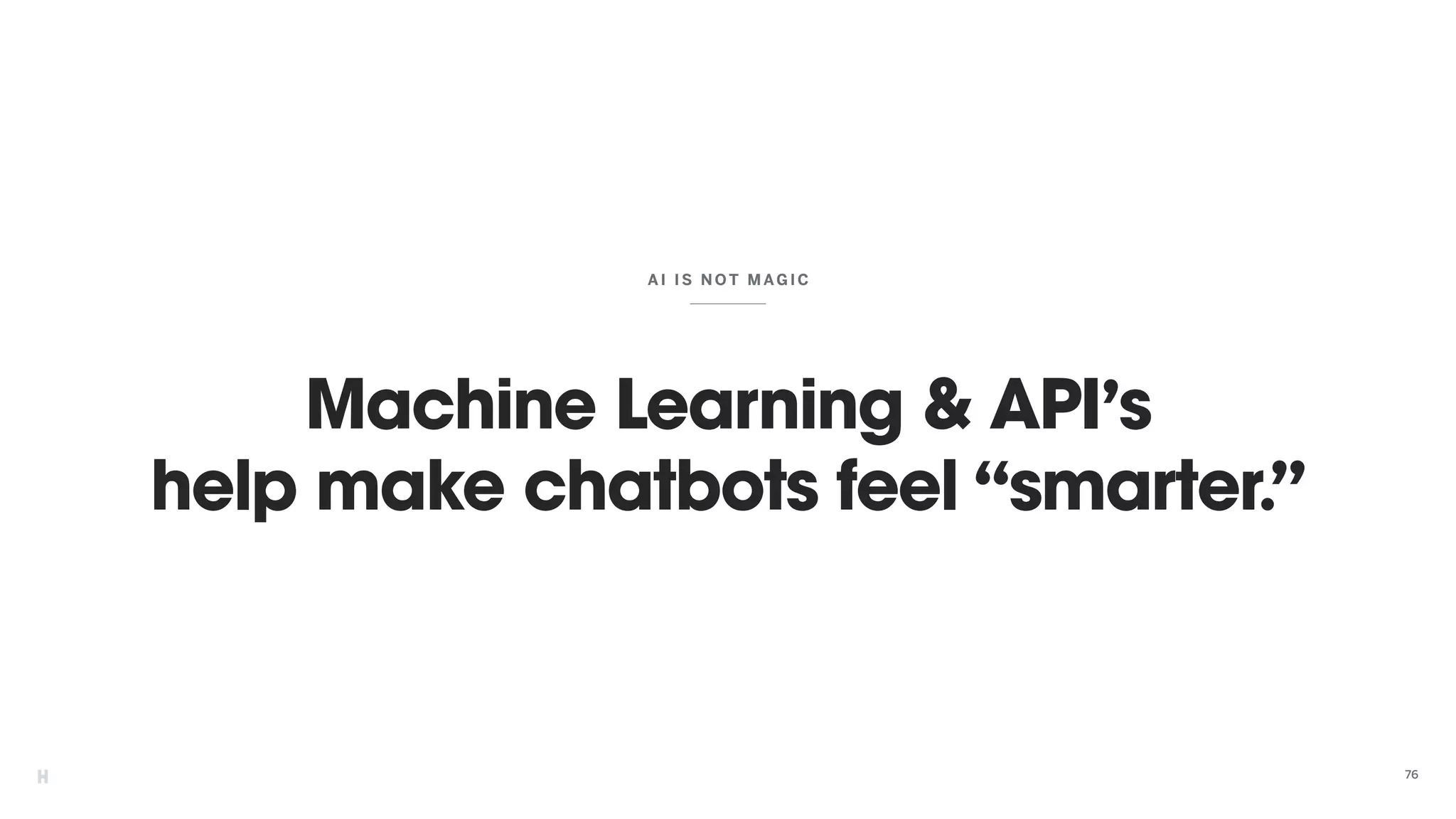 Machine Learning & API’s
help make chatbots feel “smarter.”
AI IS N OT M AGIC
76
 