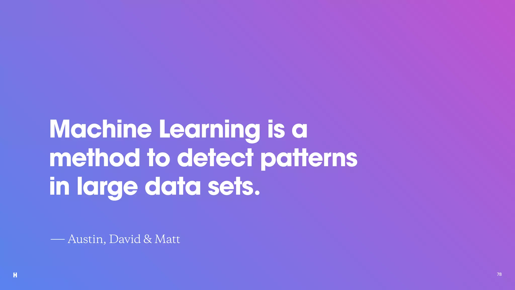 Machine Learning is a
method to detect patterns
in large data sets.
78
― Austin, David & Matt
 