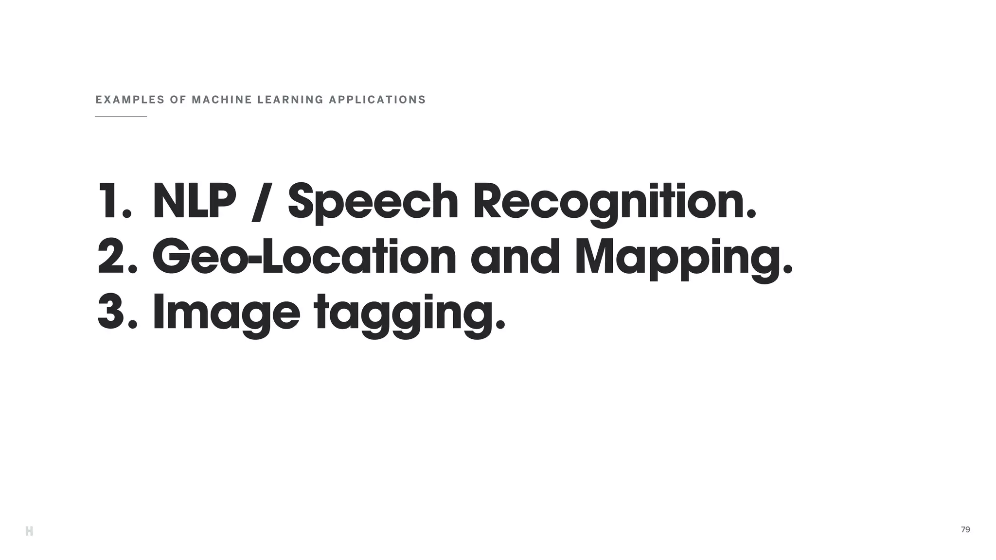 1. NLP / Speech Recognition.
2. Geo-Location and Mapping.
3. Image tagging.
EXAMP LES OF MAC HINE LE ARN ING APPLICATIONS
79
 