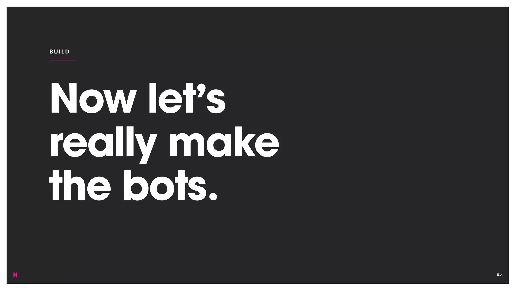 Now let’s
really make
the bots.
BUI LD
85
 