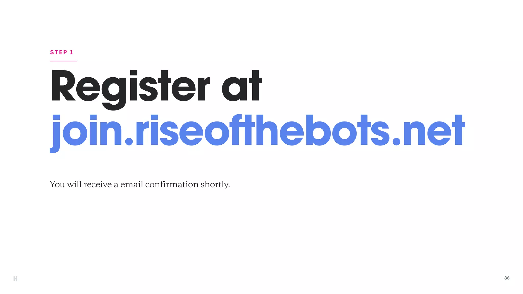 Register at
join.riseofthebots.net
You will receive a email confirmation shortly.
STEP 1
86
 