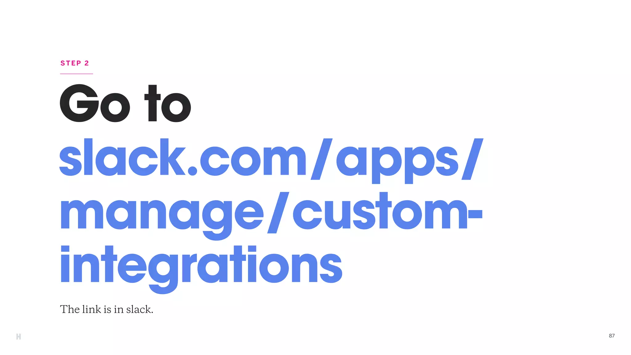 Go to
slack.com/apps/
manage/custom-
integrations
The link is in slack.
STEP 2
87
 