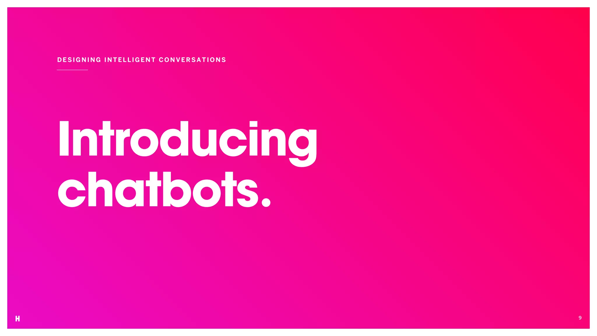 Introducing
chatbots.
DESIGNING INT ELLIGENT CON VER SATIO NS
9
 