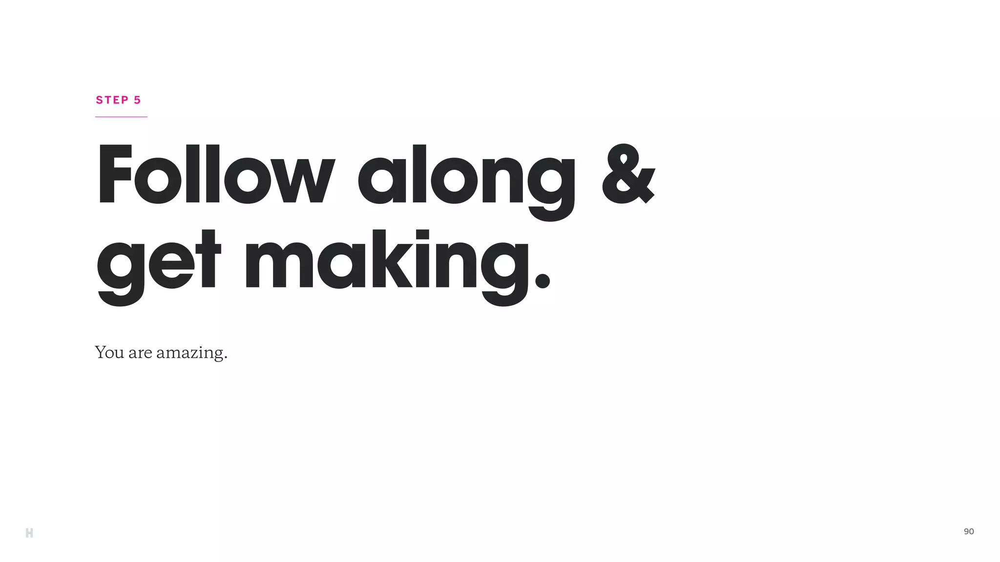 Follow along &
get making.
You are amazing.
STEP 5
90
 