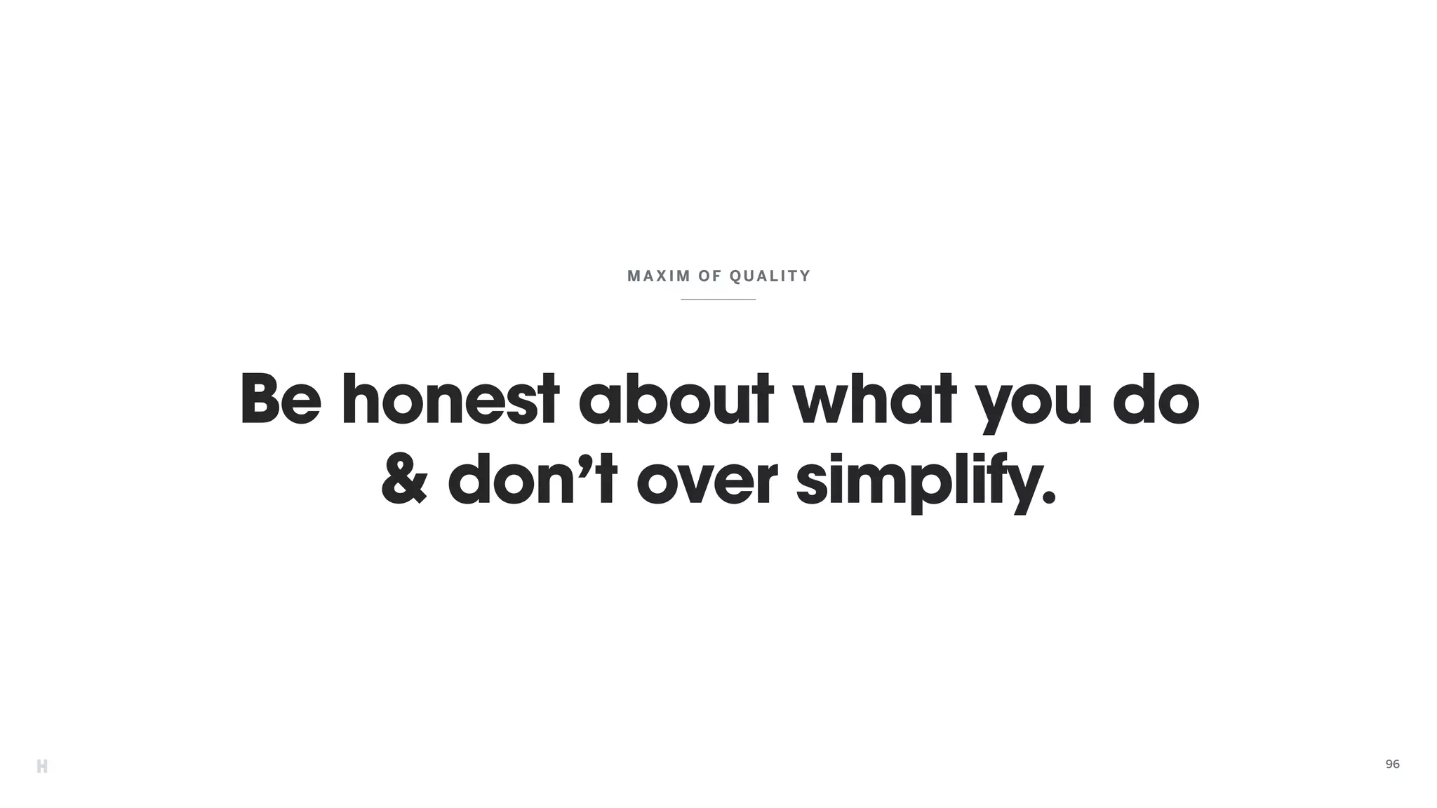 Be honest about what you do
& don’t over simplify.
MAXIM OF QUALI TY
96
 