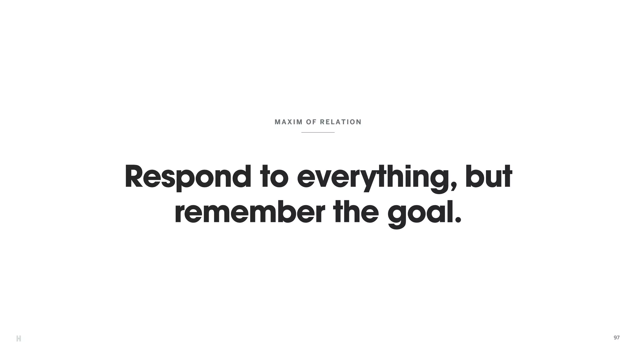 Respond to everything, but
remember the goal.
MAXIM OF RELATION
97
 