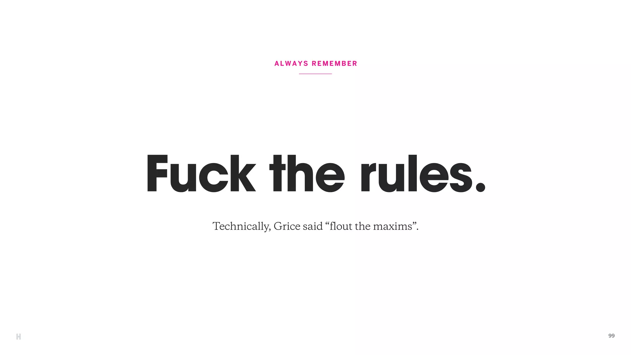 ALWAYS REME MBER
Fuck the rules.
99
Technically, Grice said “flout the maxims”.
 