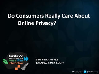Do Consumers Really Care About
Online Privacy?

Core Conversation
Saturday, March 8, 2014

#PrivacyNow

@BlairReeves

 