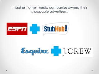 Imagine if other media companies owned their
shoppable advertisers.
 