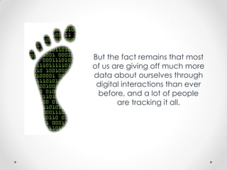 But the fact remains that most
of us are giving off much more
data about ourselves through
digital interactions than ever
before, and a lot of people
are tracking it all.
 