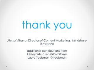 Alyssa Vitrano, Director of Content Marketing, Mindshare
@avitrano
additional contributions from
Kelsey Whitaker @khwhitaker
Laura Taubman @ltaubman
thank you
 