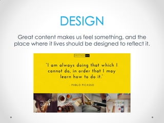 DESIGN
Great content makes us feel something, and the
place where it lives should be designed to reflect it.
 
