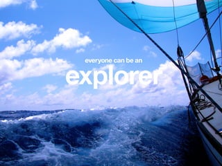 everyone can be an
explorer
 