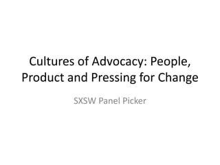 Cultures of Advocacy: People,
Product and Pressing for Change
SXSW Panel Picker
 