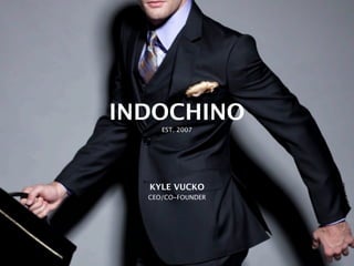 KYLE VUCKO
INDOCHINO
CEO/CO-FOUNDER
EST. 2007
 