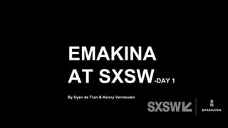 EMAKINA
AT SXSW-DAY 1
By Uyen de Tran & Kenny Vermeulen
 