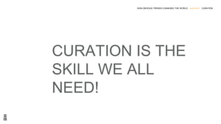 CURATION IS THE
SKILL WE ALL
NEED!
NON-OBVIOUS TRENDS CHANGING THE WORLD --------------- CURATION
 