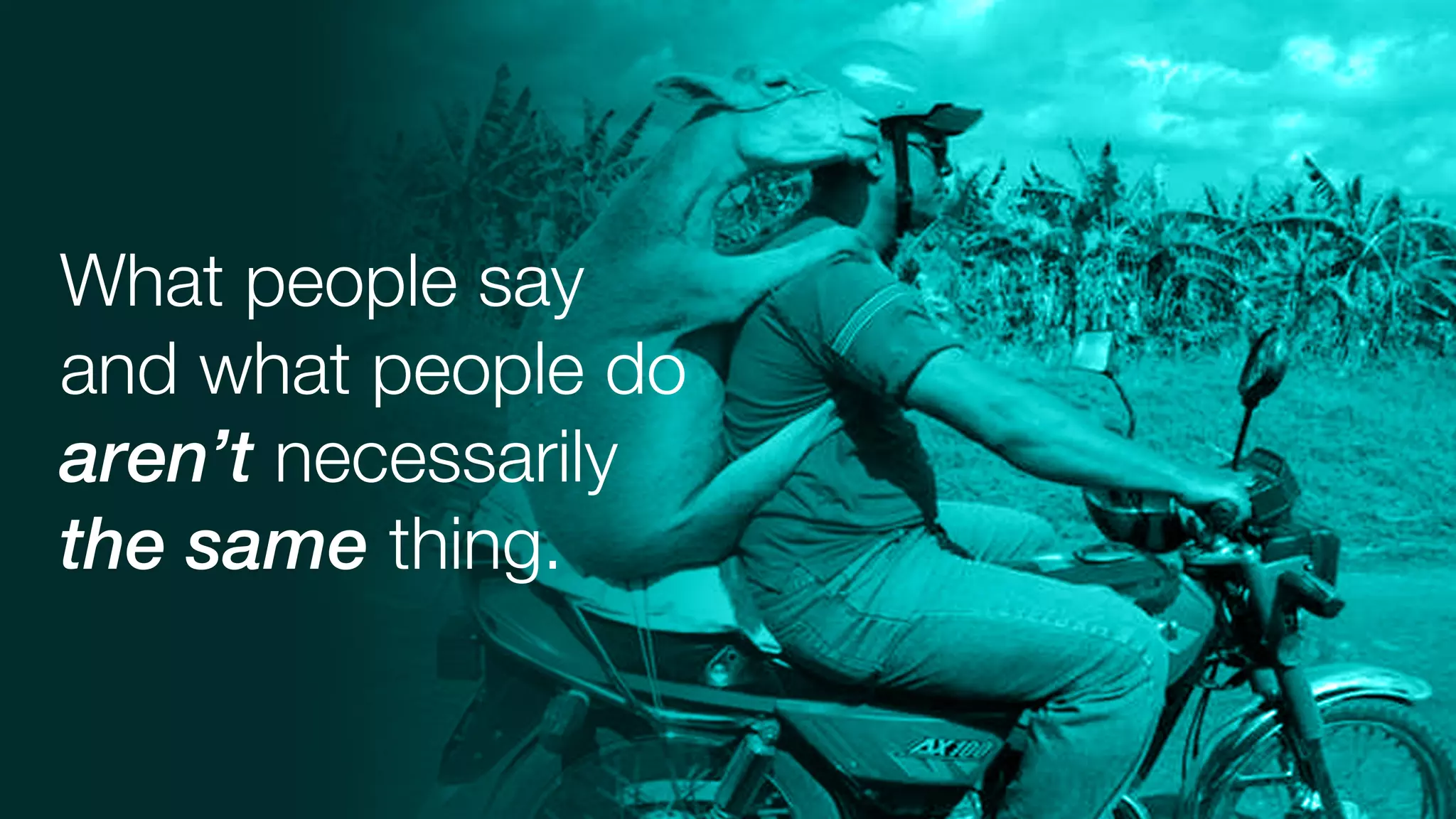 What people say
and what people do
aren’t necessarily
the same thing.
 