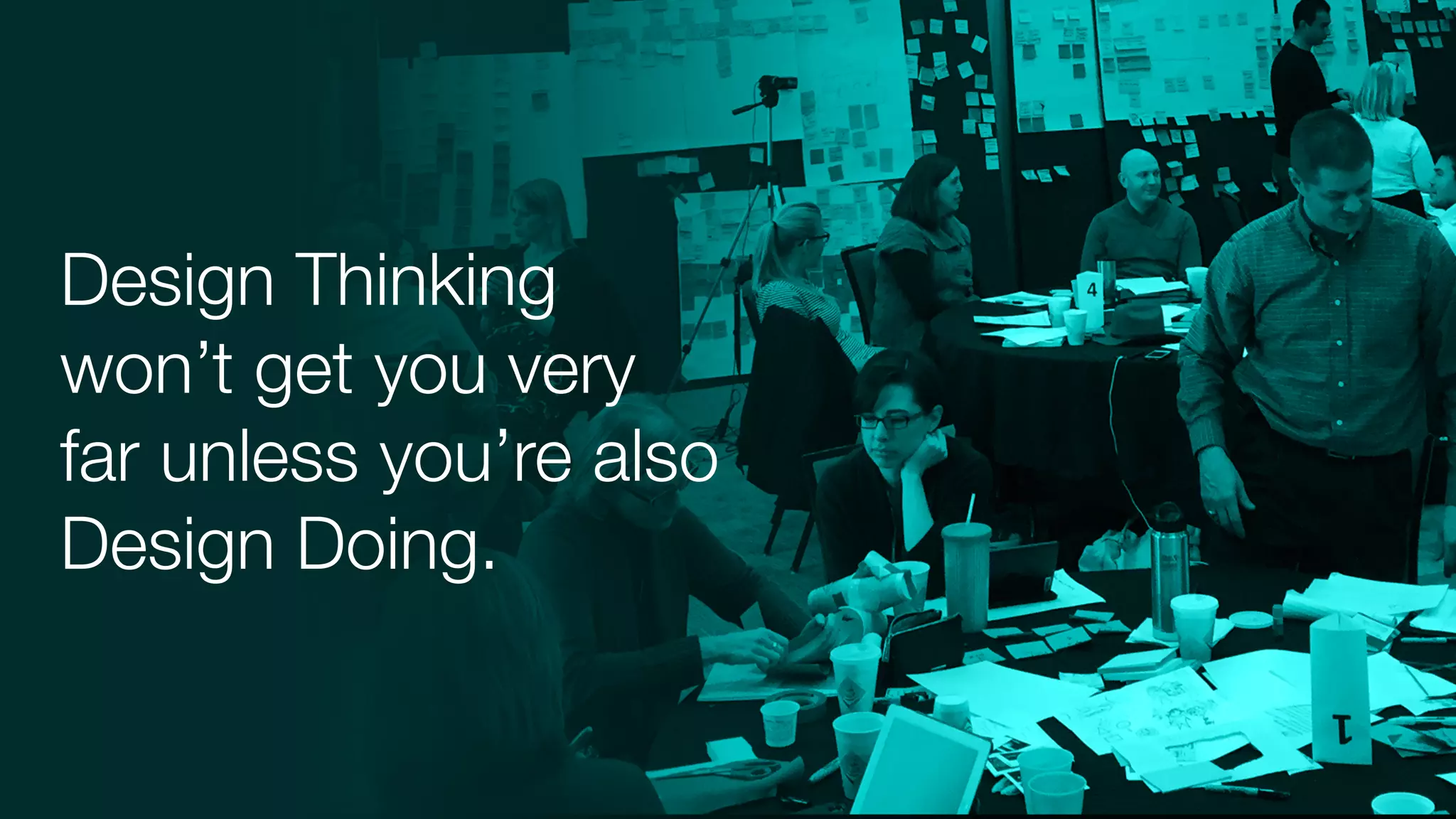 Design Thinking
won’t get you very
far unless you’re also
Design Doing.
 
