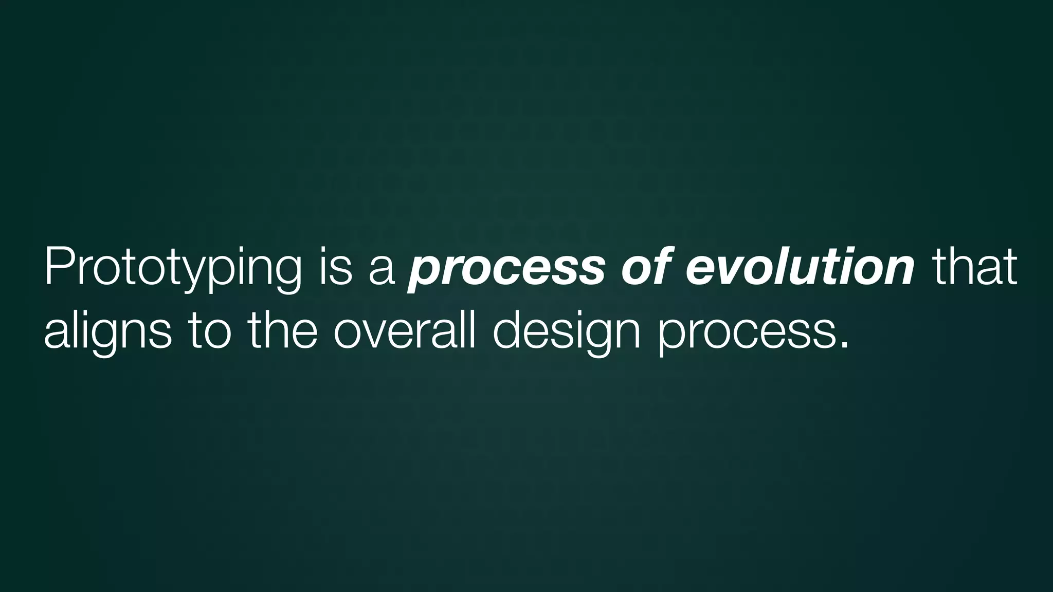 Prototyping is a process of evolution that
aligns to the overall design process.
 