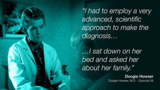 “I had to employ a very
advanced, scientiﬁc
approach to make the
diagnosis…
…I sat down on her
bed and asked her
about her family.”
Doogie Howser
Doogie Howser, M.D. - Episode 58
 
