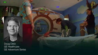 Doug Dietz
GE Healthcare
GE Adventure Series
 