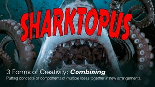 3 Forms of Creativity: Combining
Putting concepts or components of multiple ideas together in new arrangements.
 