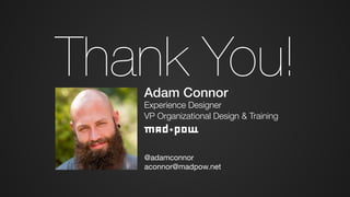 Thank You!
@adamconnor

aconnor@madpow.net
Adam Connor
Experience Designer
VP Organizational Design & Training
 
