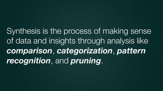 Synthesis is the process of making sense
of data and insights through analysis like
comparison, categorization, pattern
re...