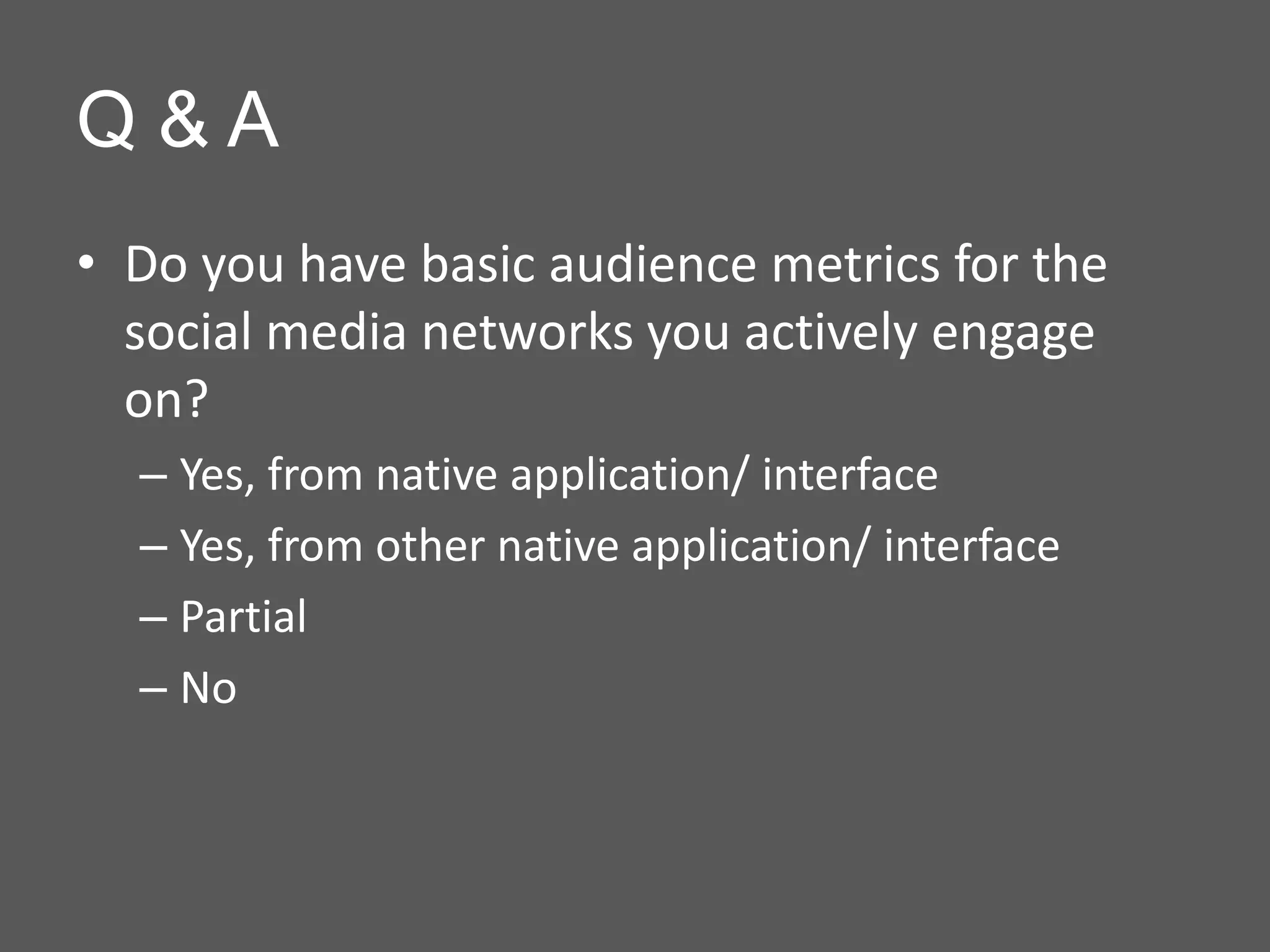 Q&A
• Do you have basic audience metrics for the
  social media networks you actively engage
  on?
  – Yes, from native application/ interface
  – Yes, from other native application/ interface
  – Partial
  – No
 