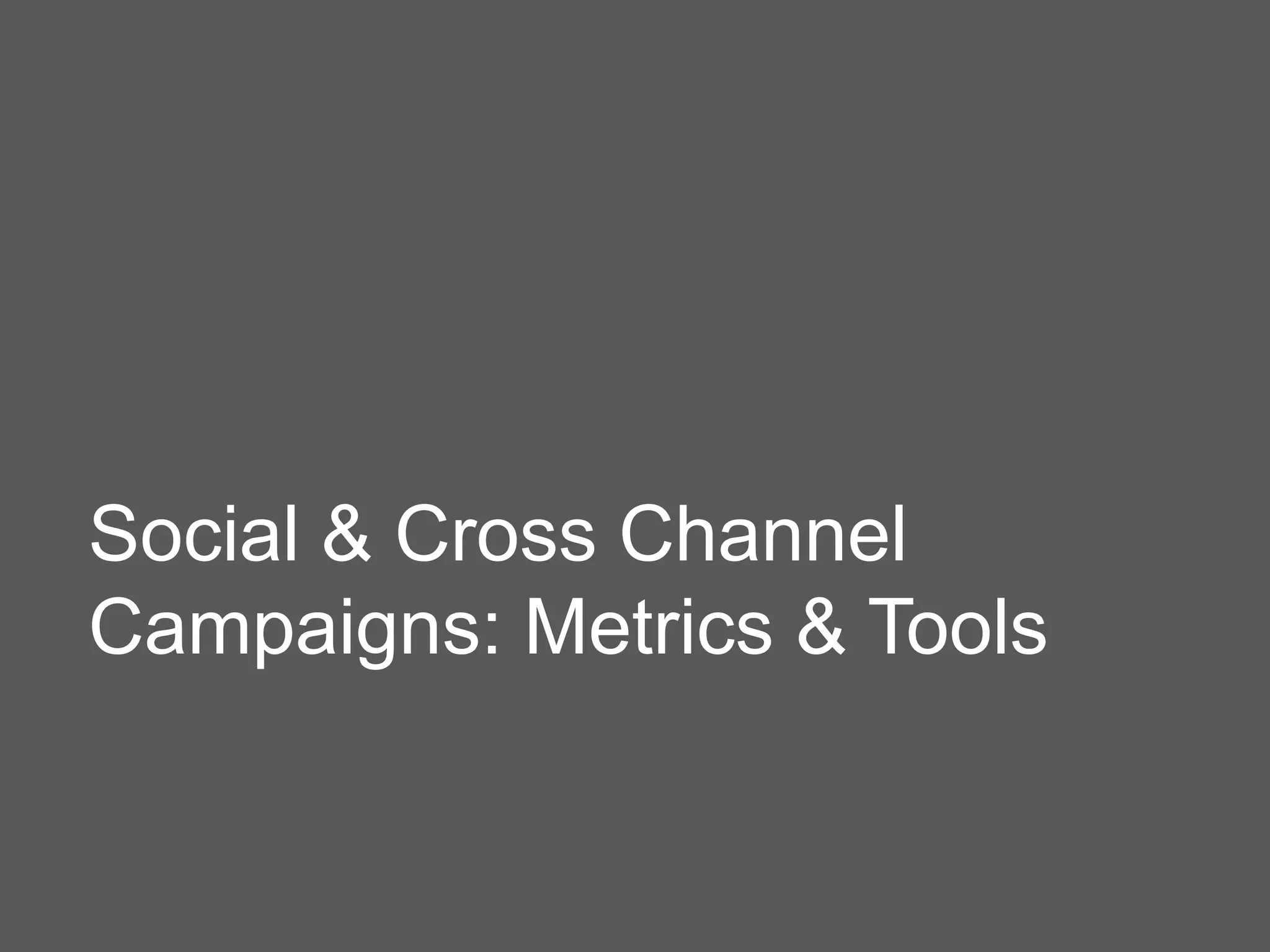 Social & Cross Channel
Campaigns: Metrics & Tools
 