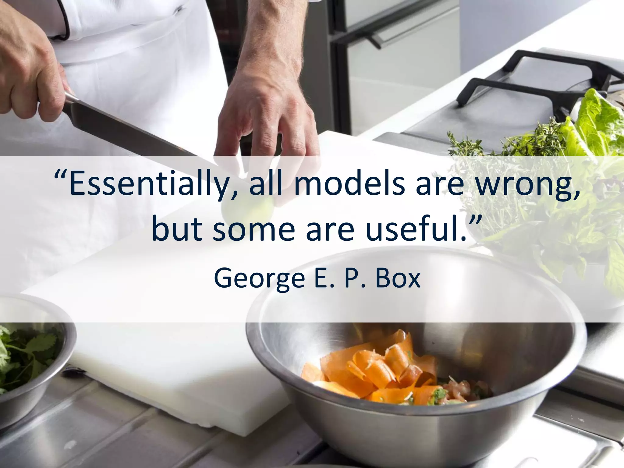 13




“Essentially, all models are wrong,
      but some are useful.”
          George E. P. Box
 