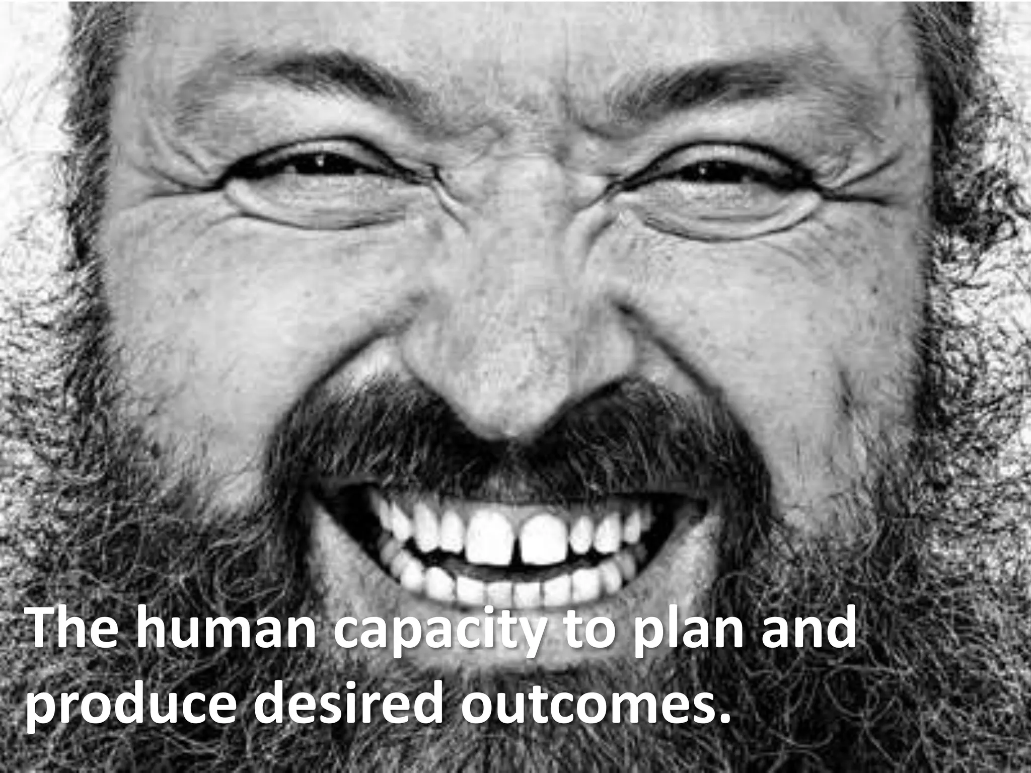 The human capacity to plan and
produce desired outcomes.
 