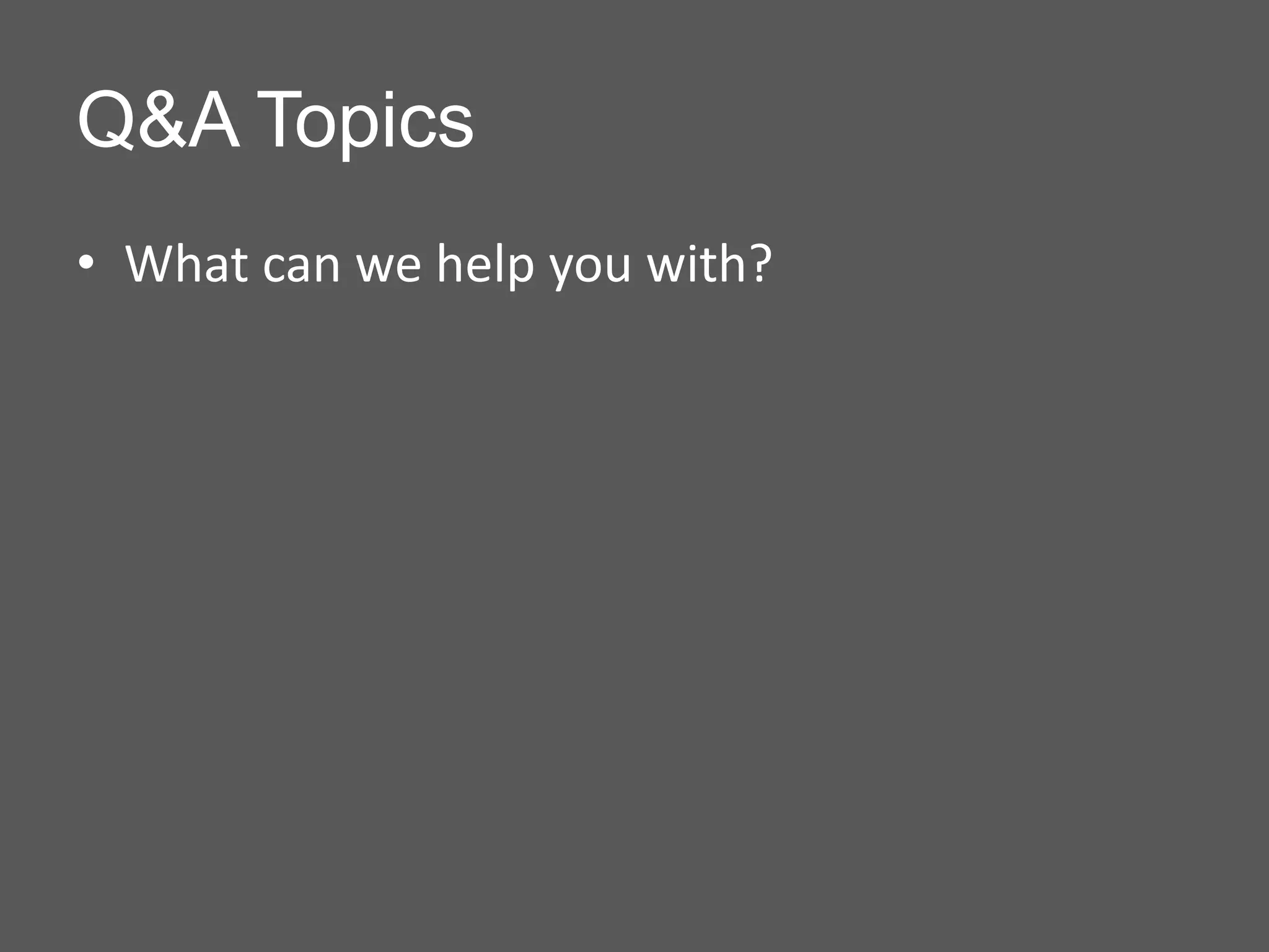 Q&A Topics
• What can we help you with?
 