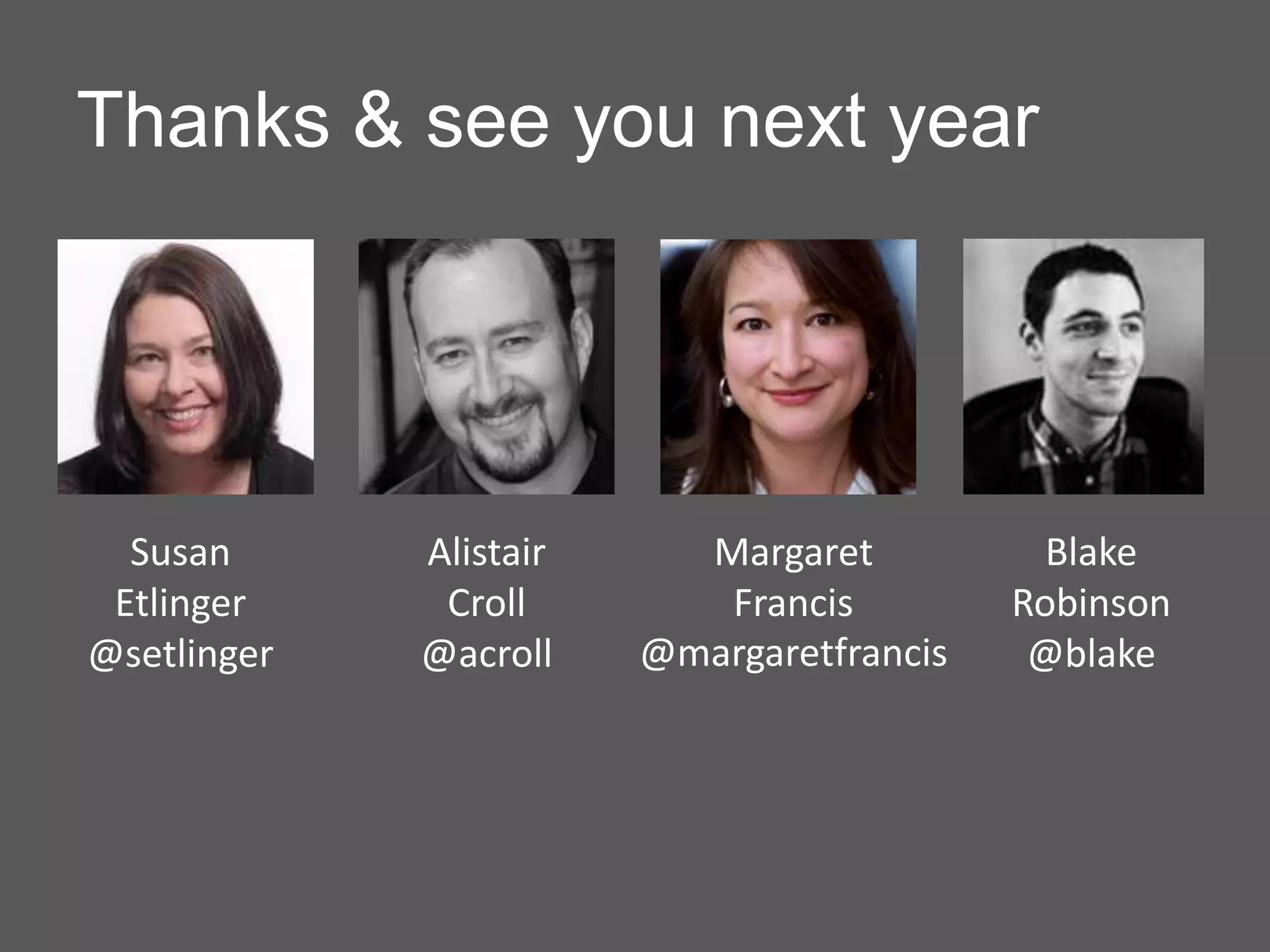 Thanks & see you next year




  Susan      Alistair     Margaret           Blake
 Etlinger     Croll        Francis         Robinson
@setlinger   @acroll    @margaretfrancis    @blake
 