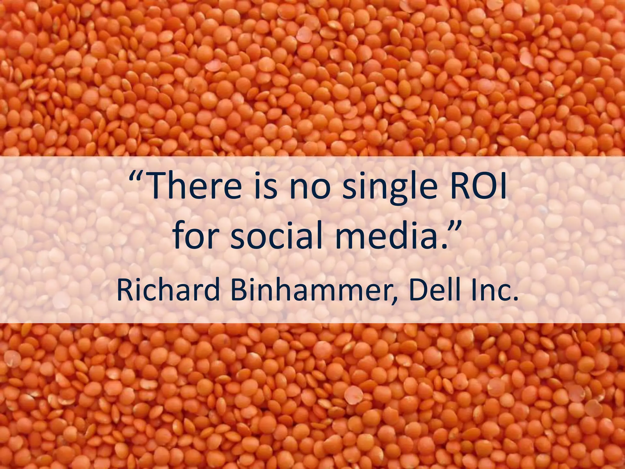 “There is no single ROI
  for social media.”
Richard Binhammer, Dell Inc.
 