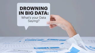 DROWNING
IN BIG DATA:
What’s your Data
Saying?
 