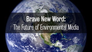 Brave New Word:
The Future of Environmental Media
 