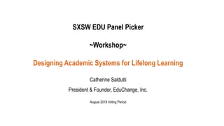 SXSW EDU Panel Picker
~Workshop~
Designing Academic Systems for Lifelong Learning
Catherine Saldutti
President & Founder, EduChange, Inc.
August 2019 Voting Period
 