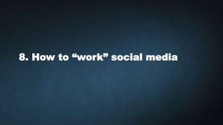 8. How to “work” social media
 