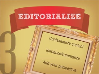 EDITORIALIZE

       Conte
            xtuali
                   ze co
                         n    tent
     Introd
           uce/s
                   umm
                      arize
    Add y
         our p
              erspe
                   ct   ive
 