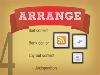 ARRANGE
 Sort content

 Rank content

 Lay out content

   - Juxtaposition
 