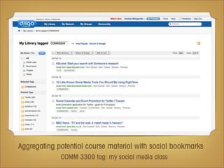 Aggregating potential course material with social bookmarks
             COMM 3309 tag: my social media class
 