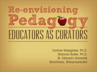 Re-envisioning
Pedag gy
Educators as curators
           Corinne Weisgerber, Ph.D.
                Shannan Butler, Ph.D.
               St. Edward’s University
          @corinnew, @shannanbutler
 