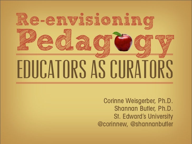 Re-envisioningPedag gyEducators as curators           Corinne Weisgerber, Ph.D.                Shannan Butler, Ph.D.      ...